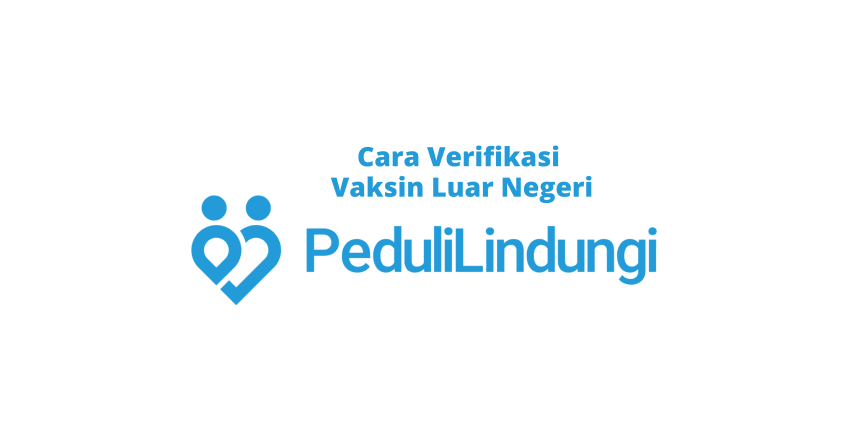 Cara Verifikasi Vaksin Covid-19 WNA ke PeduliLindungi